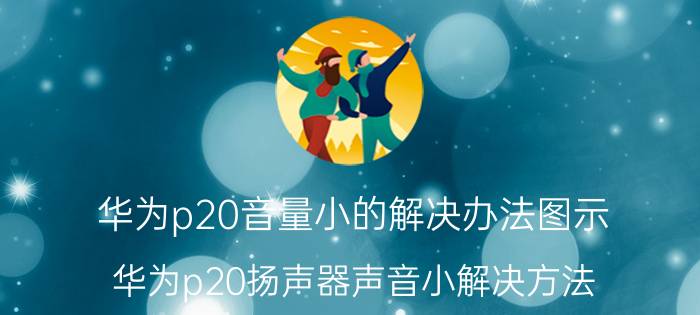 华为p20音量小的解决办法图示 华为p20扬声器声音小解决方法？